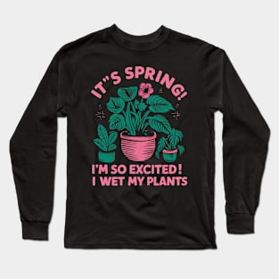 It's Spring I'm So Excited I Wet My Plants Planting Garden Long Sleeve T-Shirt